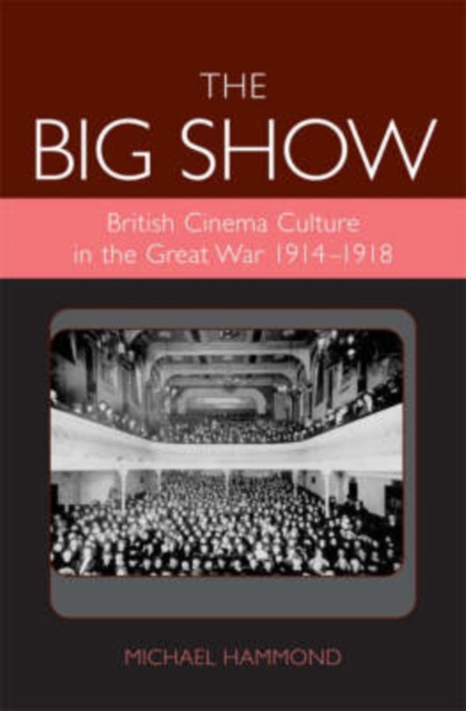 The Big Show : British Cinema Culture in the Great War (1914-1918), PDF eBook