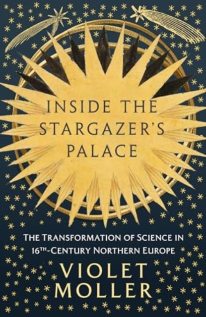 Inside the Stargazer's Palace : The Transformation of Science in 16th-Century Northern Europe, Hardback Book