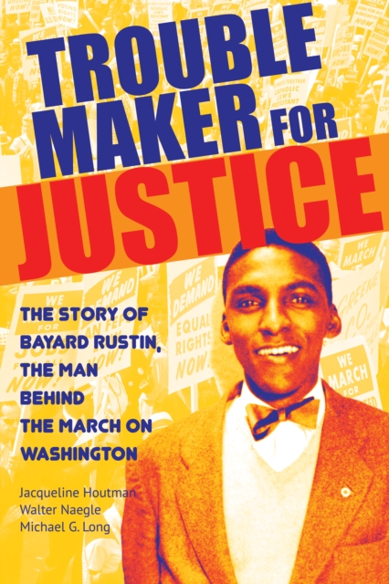 Troublemaker for Justice : The Story of Bayard Rustin, the Man Behind the March on Washington, EPUB eBook
