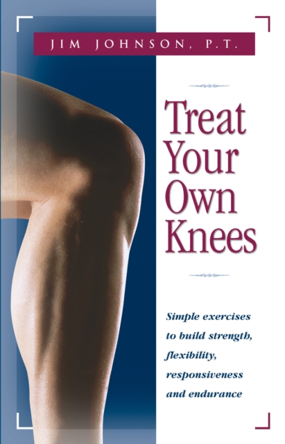 Treat Your Own Knees : Simple Exercises to Build Strength, Flexibility, Responsiveness and Endurance, EPUB eBook