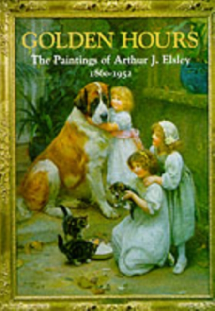 Golden Hours : Paintings of Arthur J.Elsley, 1860-1952, Hardback Book