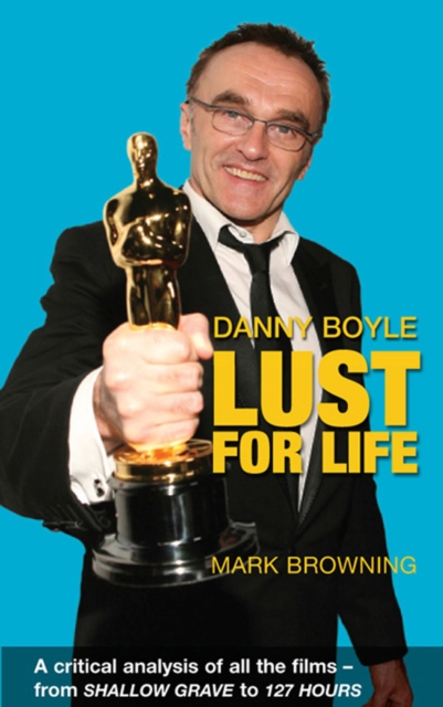 Danny Boyle - Lust for Life : A Critical Analysis of All the Films from Shallow Grave to 127 Hours, EPUB eBook