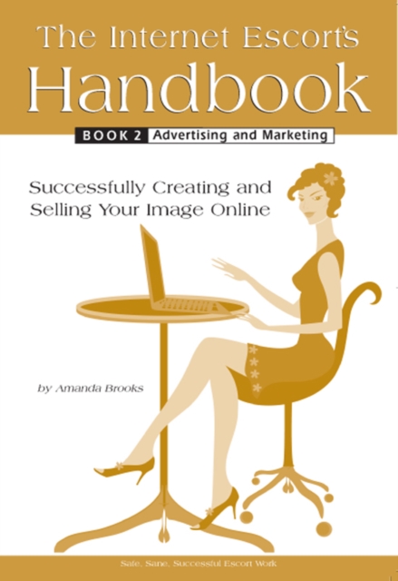 The Internet Escort's Handbook Book 2: Advertising and Marketing : Successfully Creating and Selling Your Image Online, EPUB eBook