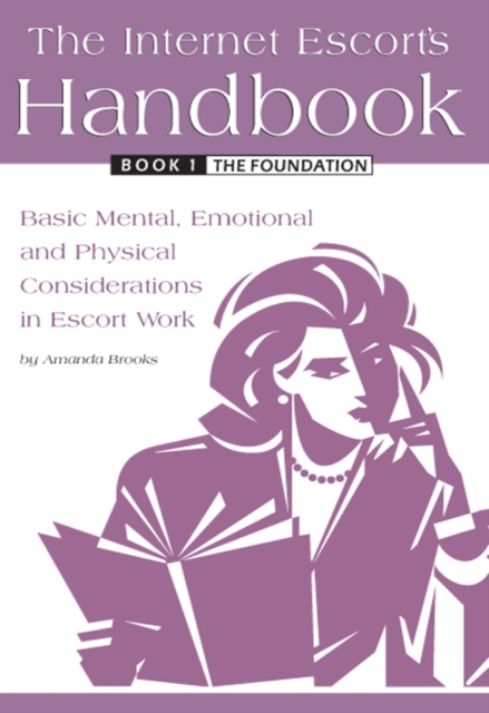 The Internet Escort's Handbook Book 1: The Foundation : Basic Mental, Emotional and Physical Considerations in Escort Work, EPUB eBook