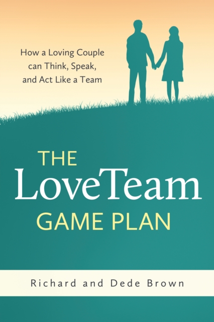 The LoveTeam Game Plan : How a Loving Couple can Think, Speak, and Act Like a Team, EPUB eBook