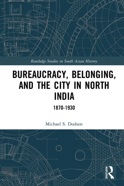 Bureaucracy, Belonging, and the City in North India : 1870-1930, EPUB eBook