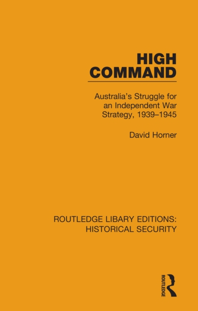 High Command : Australia's Struggle for an Independent War Strategy, 1939-1945, EPUB eBook