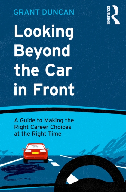 Looking Beyond the Car in Front : A Guide to Making the Right Career Choices at the Right Time, PDF eBook