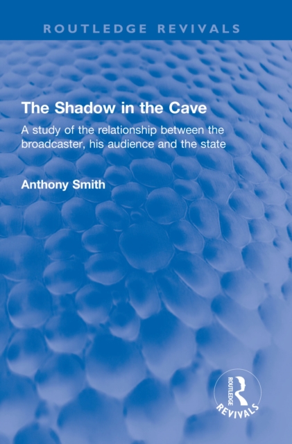 The Shadow in the Cave : A study of the relationship between the broadcaster, his audience and the state, EPUB eBook