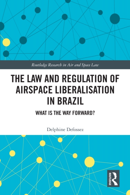 The Law and Regulation of Airspace Liberalisation in Brazil : What is the Way Forward?, PDF eBook