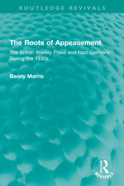 The Roots of Appeasement : The British Weekly Press and Nazi Germany During the 1930s, EPUB eBook