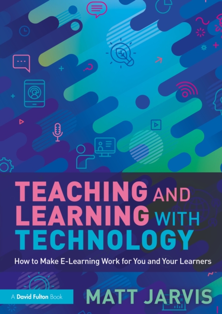 Teaching and Learning with Technology : How to Make E-Learning Work for You and Your Learners, EPUB eBook