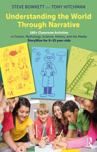 Understanding the World Through Narrative : 160+ Classroom Activities in Fiction, Mythology, Science, History, and the Media: StoryWise for 9–15 year-olds, PDF eBook