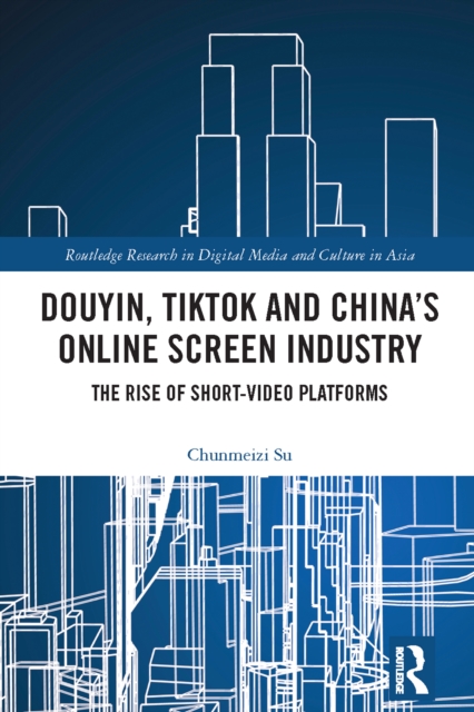 Douyin, TikTok and China's Online Screen Industry : The Rise of Short-Video Platforms, PDF eBook