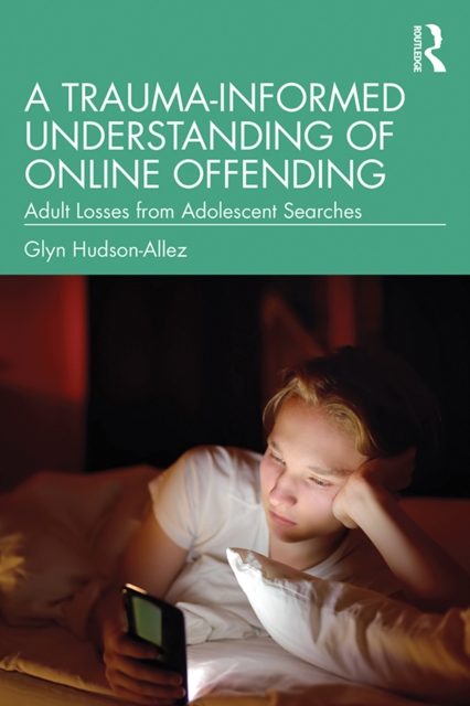 A Trauma-Informed Understanding of Online Offending : Adult Losses from Adolescent Searches, PDF eBook