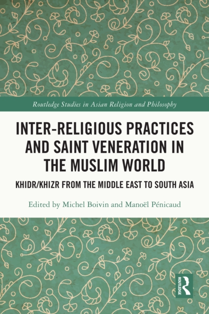 Inter-religious Practices and Saint Veneration in the Muslim World : Khidr/Khizr from the Middle East to South Asia, EPUB eBook