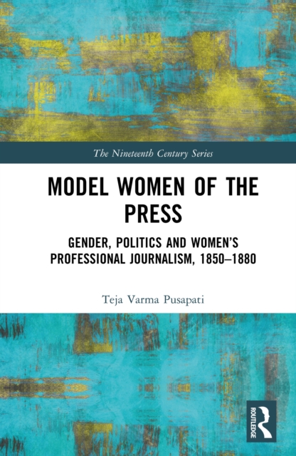 Model Women of the Press : Gender, Politics and Women's Professional Journalism, 1850-1880, PDF eBook