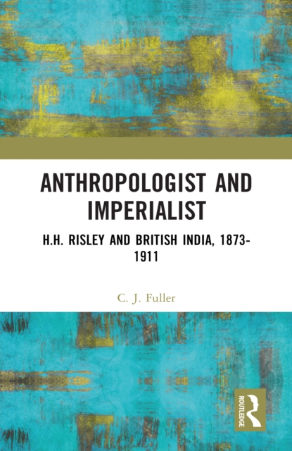 Anthropologist and Imperialist : H.H. Risley and British India, 1873-1911, EPUB eBook