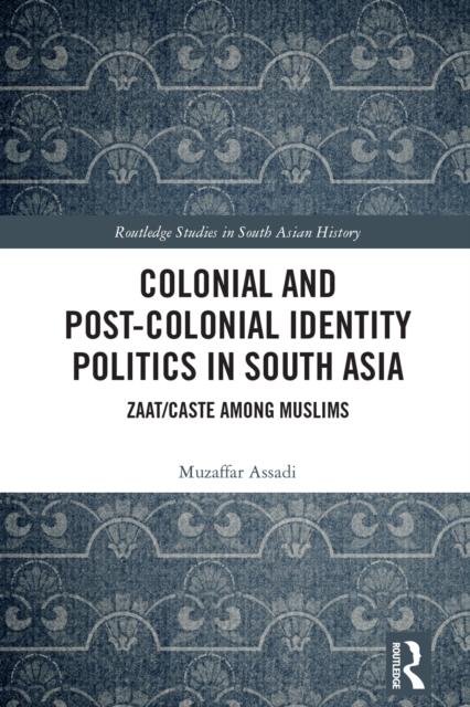 Colonial and Post-Colonial Identity Politics in South Asia : Zaat/Caste Among Muslims, PDF eBook