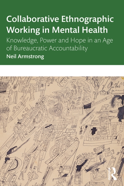Collaborative Ethnographic Working in Mental Health : Knowledge, Power and Hope in an Age of Bureaucratic Accountability, PDF eBook