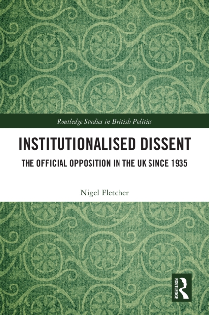 Institutionalised Dissent : The Official Opposition in the UK since 1935, PDF eBook