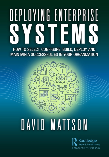 Deploying Enterprise Systems : How to Select, Configure, Build, Deploy, and Maintain a Successful ES in Your Organization, PDF eBook