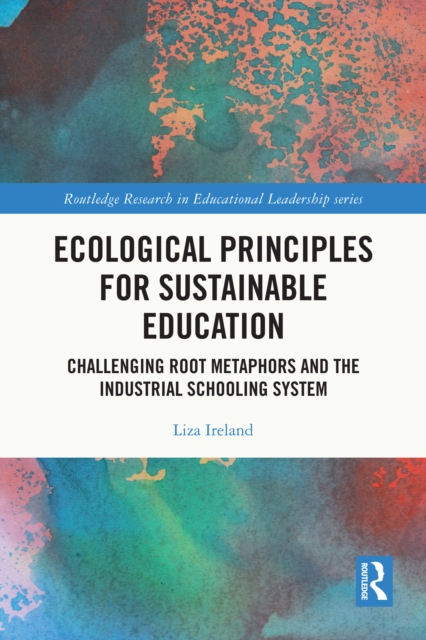 Ecological Principles for Sustainable Education : Challenging Root Metaphors and the Industrial Schooling System, PDF eBook
