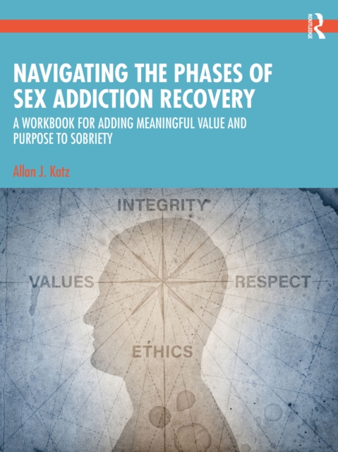 Navigating the Phases of Sex Addiction Recovery : A Workbook for Adding Meaningful Value and Purpose to Sobriety, EPUB eBook
