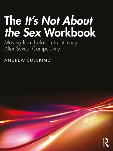 The It's Not About the Sex Workbook : Moving from Isolation to Intimacy After Sexual Compulsivity, PDF eBook