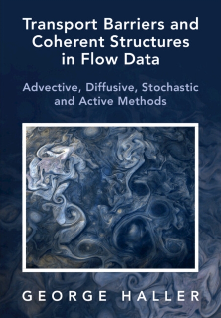 Transport Barriers and Coherent Structures in Flow Data : Advective, Diffusive, Stochastic and Active Methods, Hardback Book
