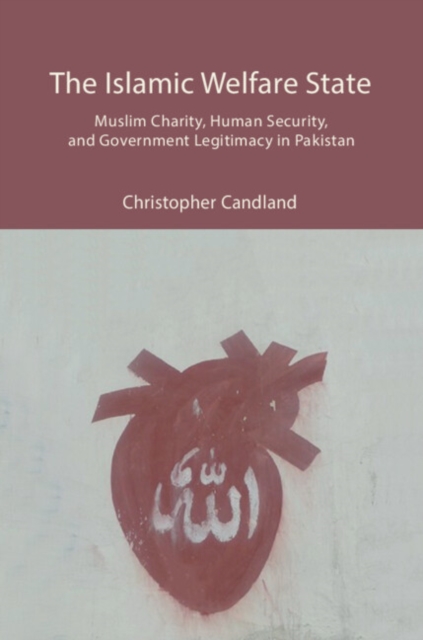The Islamic Welfare State : Muslim Charity, Human Security, and Government Legitimacy in Pakistan, Hardback Book