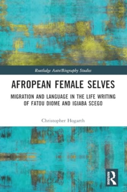 Afropean Female Selves : Migration and Language in the Life Writing of Fatou Diome and Igiaba Scego, Paperback / softback Book