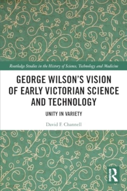 George Wilson's Vision of Early Victorian Science and Technology : Unity in Variety, Paperback / softback Book