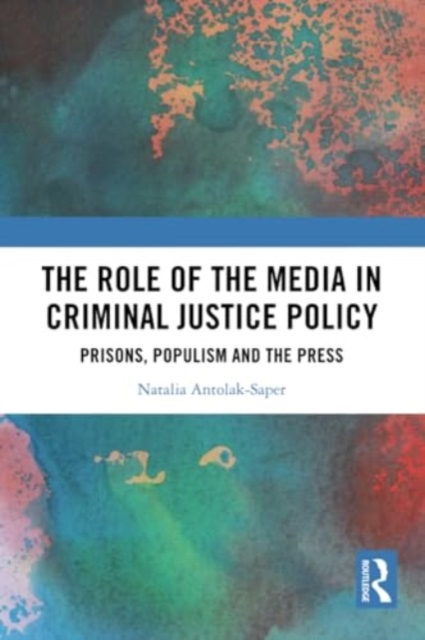 The Role of the Media in Criminal Justice Policy : Prisons, Populism and the Press, Paperback / softback Book