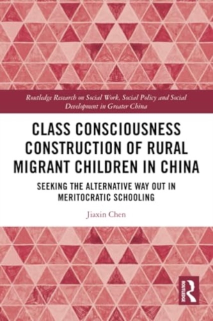 Class Consciousness Construction of Rural Migrant Children in China : Seeking the Alternative Way Out in Meritocratic Schooling, Paperback / softback Book