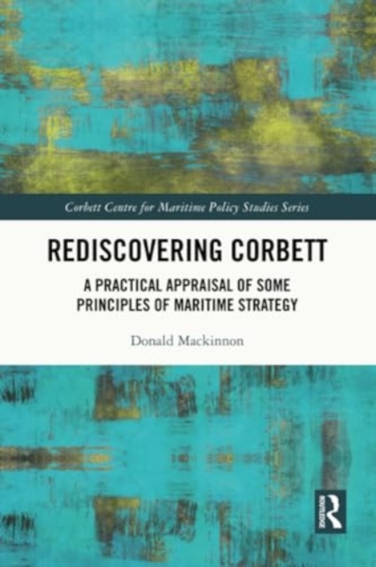 Rediscovering Corbett : A Practical Appraisal of Some Principles of Maritime Strategy, Paperback / softback Book