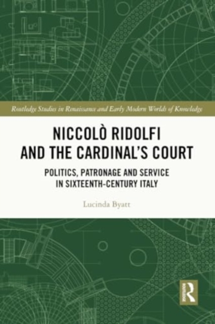 Niccolo Ridolfi and the Cardinal's Court : Politics, Patronage and Service in Sixteenth-Century Italy, Paperback / softback Book
