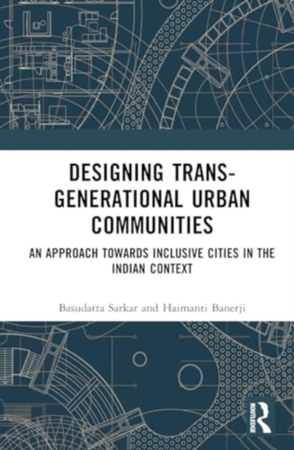Designing Trans-Generational Urban Communities : An Approach towards Inclusive Cities in the Indian Context, Hardback Book
