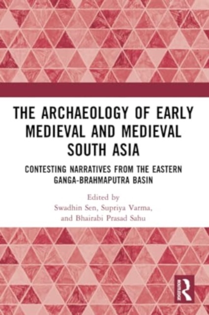 The Archaeology of Early Medieval and Medieval South Asia : Contesting Narratives from the Eastern Ganga-Brahmaputra Basin, Paperback / softback Book