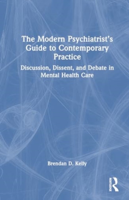 The Modern Psychiatrist’s Guide to Contemporary Practice : Discussion, Dissent, and Debate in Mental Health Care, Hardback Book