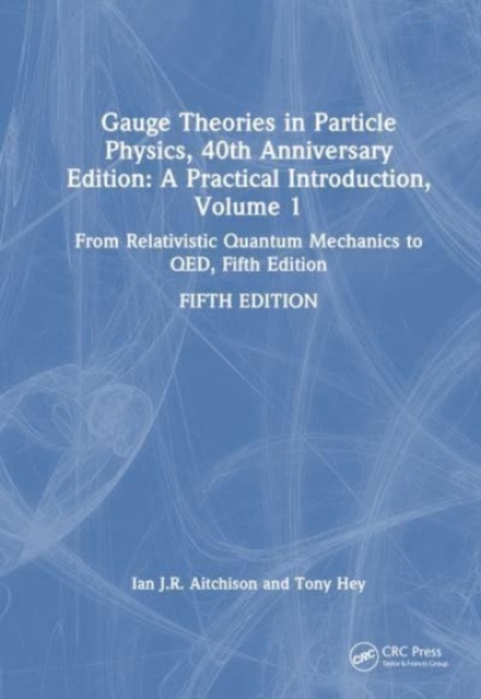 Gauge Theories in Particle Physics, 40th Anniversary Edition: A Practical Introduction, Volume 1 : From Relativistic Quantum Mechanics to QED, Fifth Edition, Hardback Book