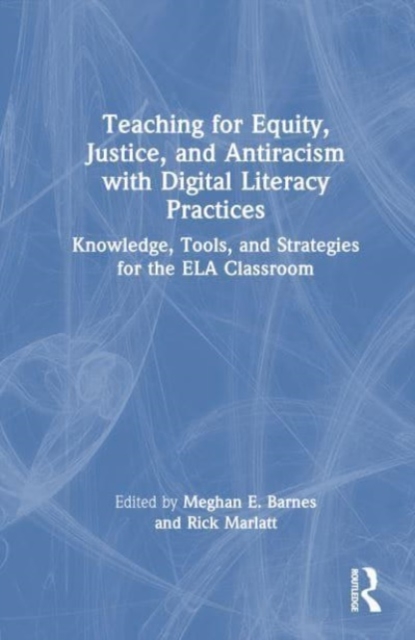 Teaching for Equity, Justice, and Antiracism with Digital Literacy Practices : Knowledge, Tools, and Strategies for the ELA Classroom, Hardback Book