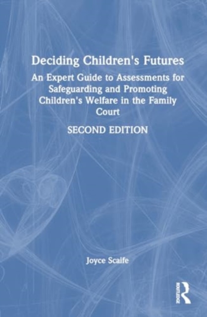 Deciding Children's Futures : An Expert Guide to Assessments for Safeguarding and Promoting Children's Welfare in the Family Court, Hardback Book