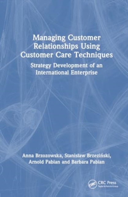 Managing Customer Relationships Using Customer Care Techniques : Strategy Development of an International Enterprise, Hardback Book
