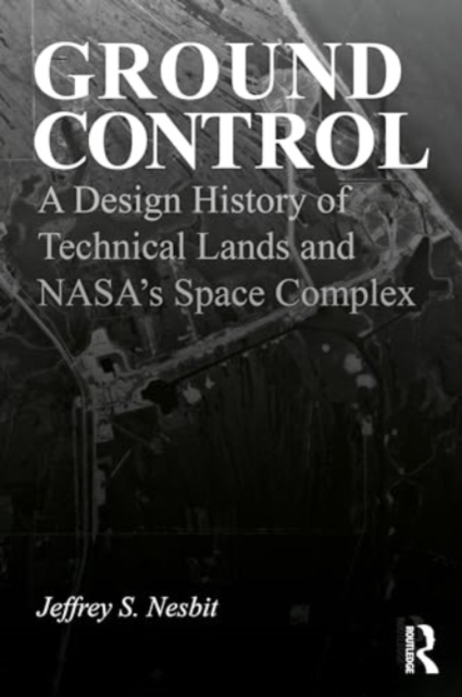 Ground Control : A Design History of Technical Lands and NASA’s Space Complex, Hardback Book