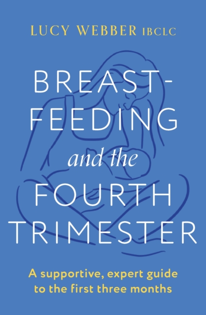 Breastfeeding and the Fourth Trimester : A supportive, expert guide to the first three months, EPUB eBook
