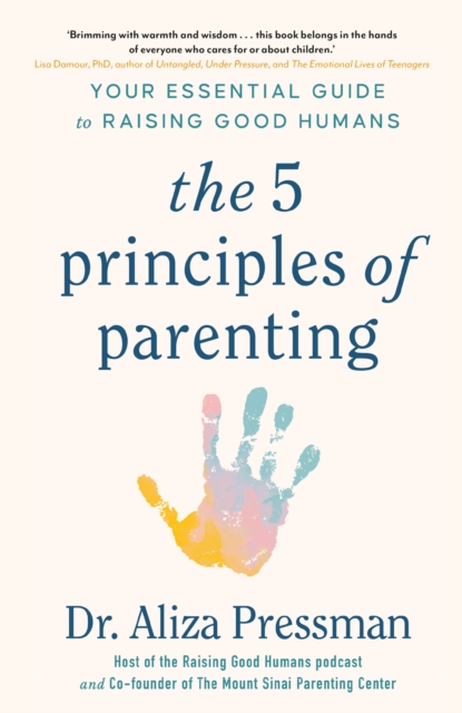 The 5 Principles of Parenting : Your Essential Guide to Raising Good Humans, Hardback Book