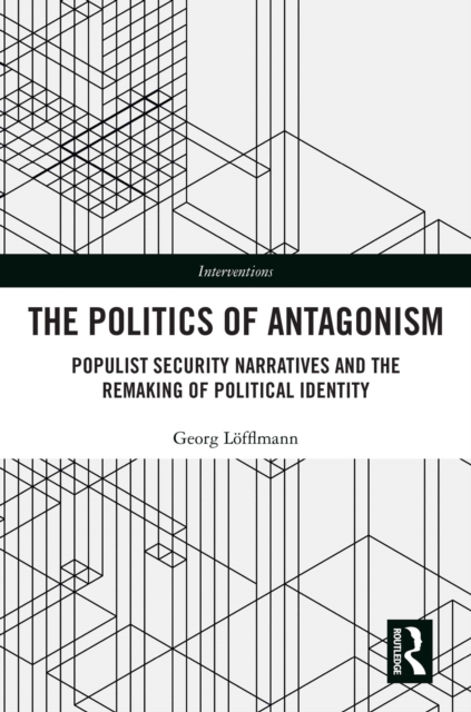 The Politics of Antagonism : Populist Security Narratives and the Remaking of Political Identity, PDF eBook