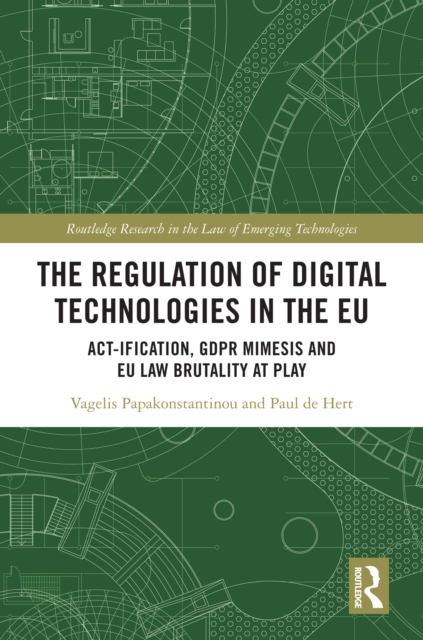 The Regulation of Digital Technologies in the EU : Act-ification, GDPR Mimesis and EU Law Brutality at Play, PDF eBook