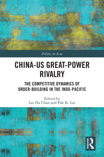 China-US Great-Power Rivalry : The Competitive Dynamics of Order-Building in the Indo-Pacific, EPUB eBook